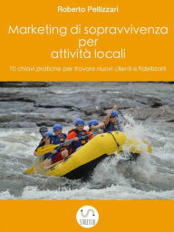 Title: Marketing di sopravvivenza per attività locali: 10 chiavi pratiche per trovare nuovi clienti e fidelizzarli, Author: Roberto Pellizzari