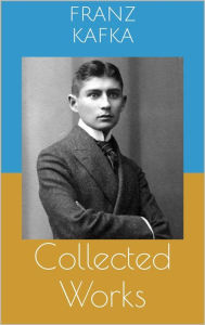 Title: Collected Works (Complete Editions: The Metamorphosis, In the Penal Colony, The Trial, ...), Author: Franz Kafka