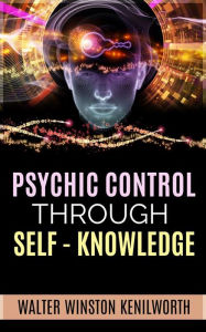 Title: Psychic Control Through Self- Knowledge, Author: Walter Winston Kenilworth
