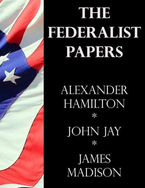 The Federalist Papers by James Madison, Alexander Hamilton, John Jay ...