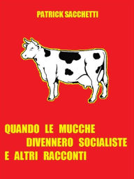 Title: Quando le mucche divennero socialiste e altri racconti, Author: Patrick Sacchetti