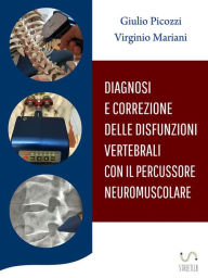 Title: Diagnosi e Correzione delle disfunzioni vertebrali con il percussore neuromuscolare, Author: Giulio Picozzi