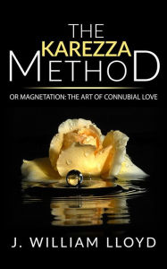 Title: The Karezza Method or Magnetation: the art of connubial love, Author: J. William Lloyd