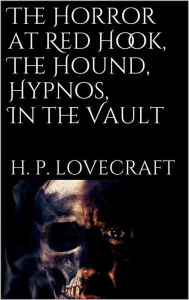 Title: The Horror at Red Hook, The Hound, Hypnos, In the Vault,, Author: H. P. Lovecraft