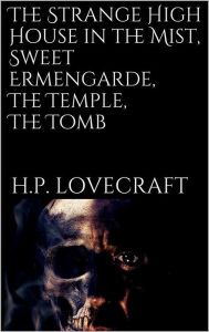 Title: The Strange High House in the Mist, Sweet Ermengarde, The Temple, The Tomb, Author: H. P. Lovecraft