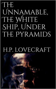 Title: The Unnamable, The White Ship, Under the Pyramids, Author: H. P. Lovecraft