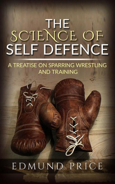 The Science of Self Defence: A Treatise on Sparring and Wrestling, Including Complete Instructions in Training and Physical Development