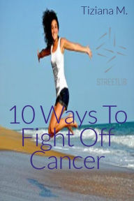 Title: 10 Ways To Fight Off Cancer, Author: Tiziana M.