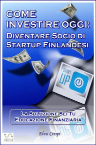 Title: Come Investire Oggi: Diventare socio di Startup Finlandesi, Author: Elvis Crespi