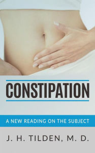 Title: Constipation - A new reading on the Subject, Author: J. H. Tilden