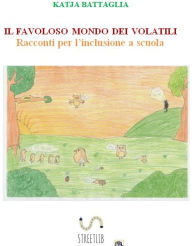 Title: IL FAVOLOSO MONDO DEI VOLATILI. Racconti per l'inclusione a scuola, Author: Katja Battaglia