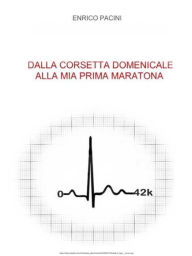 Title: Dalla corsetta domenicale alla mia prima maratona, Author: Enrico Pacini