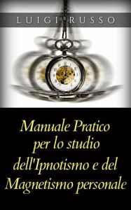 Title: Manuale pratico per lo studio dell'Ipnotismo e del Magnetismo personale, Author: Luigi Russo