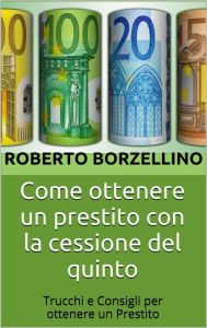 Title: Come ottenere un prestito con la cessione del quinto, Author: Roberto Borzellino