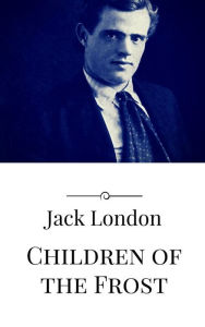 Title: Children of the Frost, Author: Jack London