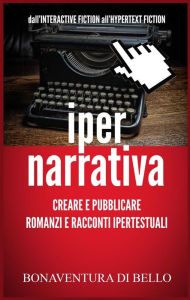 Title: Iper-Narrativa - Creare e Pubblicare Romanzi e Racconti Ipertestuali, Author: Bonaventura Di Bello
