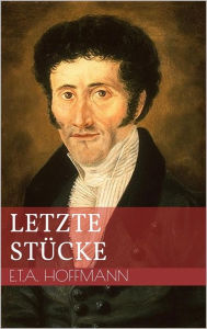 Title: Letzte Stücke, Author: Ernst Theodor Amadeus Hoffmann