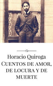 Title: Cuentos de amor, de locura y de muerte, Author: Horacio Quiroga