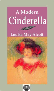 Title: A Modern Cinderella, Author: Louisa May Alcott