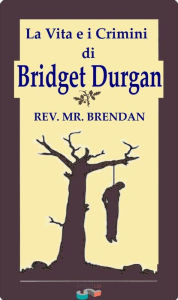 Title: La vita e i crimini di Bridget Durgan, Author: Rev. Mr. Brendan