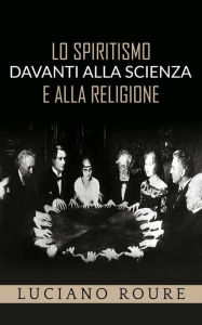 Title: Lo Spiritismo davanti alla Scienza e alla Religione, Author: Luciano Roure