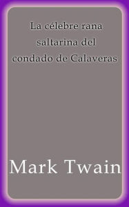 Title: La célebre rana saltarina del Condado de Calaveras, Author: Mark Twain