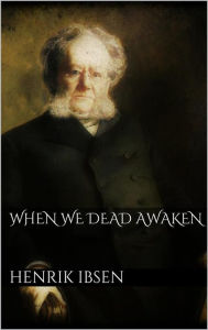 Title: When We Dead Awaken, Author: Henrik Ibsen