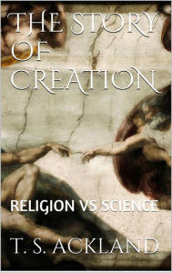 Title: The Story of Creation, Author: T. S. Ackland