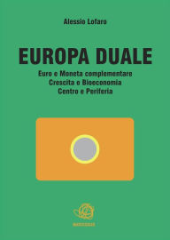 Title: Europa Duale Euro e Moneta complementare Crescita e Bioeconomia Centro e Periferia, Author: Alessio Lofaro