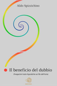 Title: IL BENEFICIO DEL DUBBIO - divagazioni ludo-linguistiche sul filo dell'ironia, Author: Aldo Spizzichino