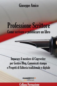 Title: Professione Scrittore - Come scrivere e pubblicare un libro: Imparare il mestiere di Copywriter per Gestire Blog, Comunicati stampa e Progetti di Editoria tradizionale e digitale, Author: Giuseppe Amico