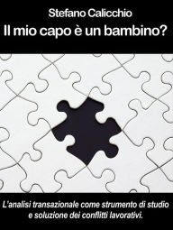 Title: IL MIO CAPO È UN BAMBINO? L'analisi transazionale come strumento di studio e soluzione dei conflitti lavorativi., Author: Stefano Calicchio