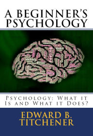Title: A Beginner's Psychology: Psychology: What it Is and What it Does?, Author: Edward Bradford Titchener