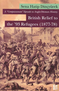 Title: A 'Compassionate' Episode in Anglo-Ottoman History: British Relief to the '93 Refugees (1877-78), Author: Sena Hatip Dincyurek