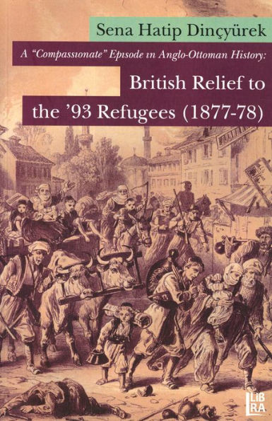 A 'Compassionate' Episode in Anglo-Ottoman History: British Relief to the '93 Refugees (1877-78)