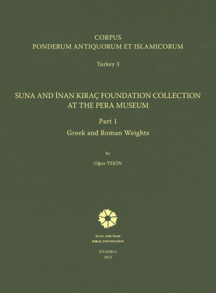 Corpus Ponderum Antiquorum et Islamicorum. Turkey 3: Suna and Inan Kirac Foundation Collection at the Pera Museum, Part 1: Greek and Roman Weights