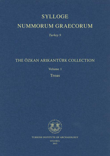 Sylloge Nummorum Graecorum. Turkey 9: The Ozkan Arikanturk Collection. Volume 1. Troas