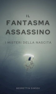 Title: Il Fantasma Assassino: I Misteri della Nascita, Author: Bedrettin Simsek