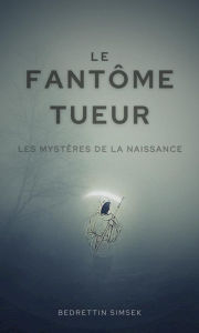 Title: Le Fantôme Tueur: Les Mystères de La Naissance, Author: Bedrettin Simsek