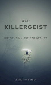 Title: Der Killergeist: Die Geheimnisse der Geburt, Author: Bedrettin Simsek