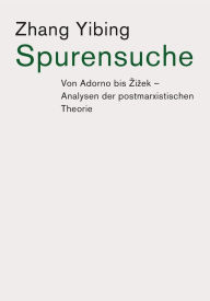 Title: Spurensuche: Von Adorno bis Zizek: Analysen der postmarxistischen Theorie, Author: Yibing Zhang