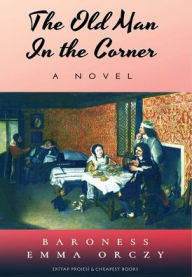 Title: The Old Man in the Corner, Author: Baroness Emma Orczy