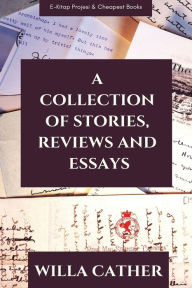 Title: A Collection of Stories, Reviews and Essays, Author: Willa Cather