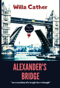 Title: Alexander's Bridge: An Evocation of a Tragic Love Triangle, Author: Willa Cather
