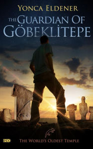 Title: The Guardian of Gobeklitepe: The World's Oldest Temple, Author: Yonca Eldener