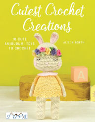 Books free downloads pdf Cutest Crochet Creations: 18 Amigurumi Toys to Crochet by Alison North