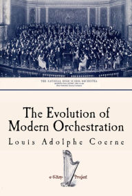 Title: The Evolution of Modern Orchestration, Author: Louis Adolphe Coerne