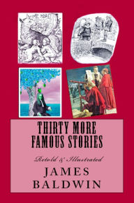 Title: Thirty More Famous Stories: Retold & Illustrated, Author: James Baldwin