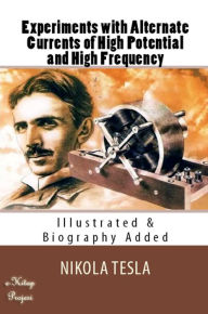 Title: Experiments with Alternate Currents of High Potential and High Frequency: [Illustrated & Biography Added], Author: Nikola Tesla