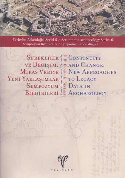 Sureklilik ve Degisim / Continuity and Change: Miras Veriye Yeni Yaklasimlar Sempozyum Bildirileri / New Approaches to Legacy Data in Archaeology